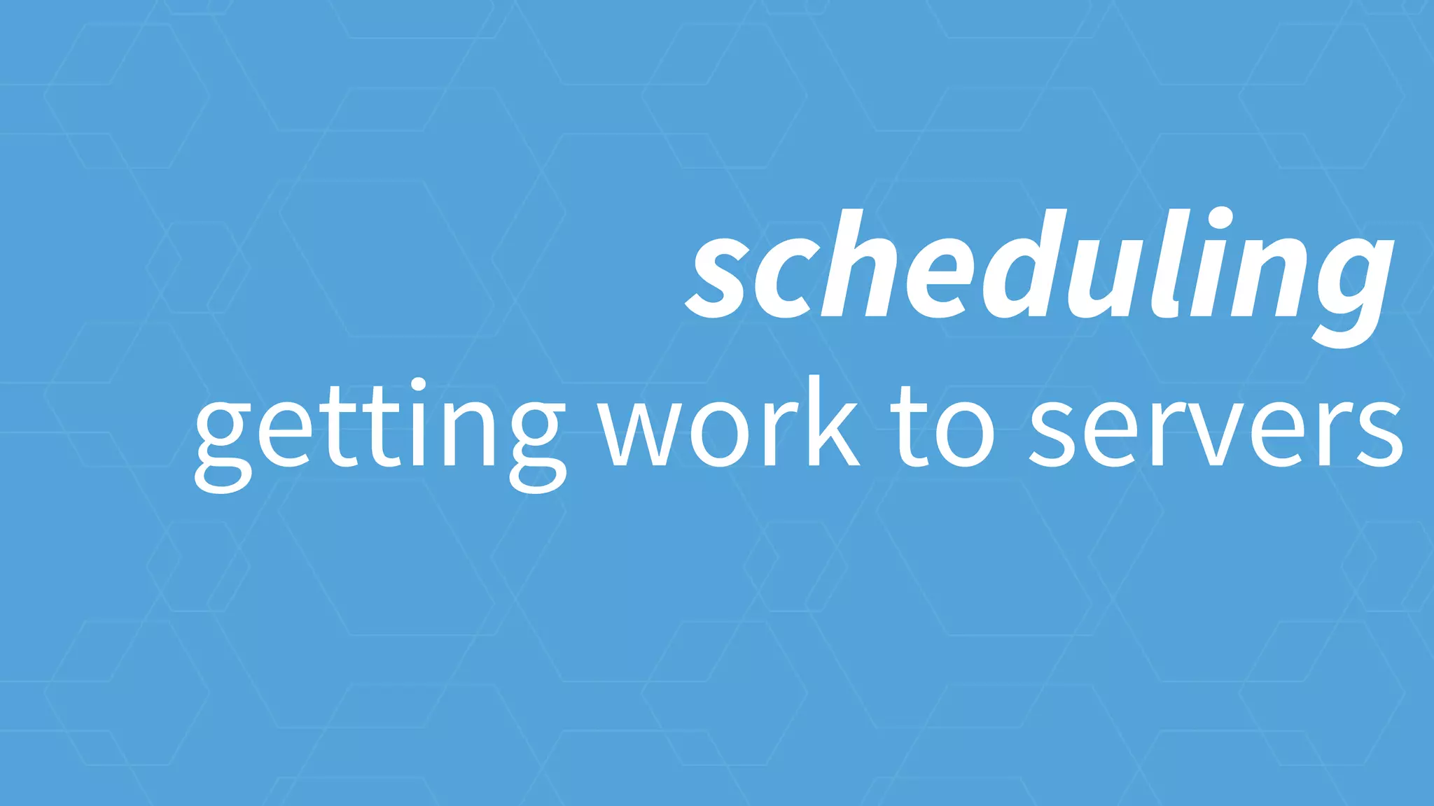 getting work to servers
scheduling
 
