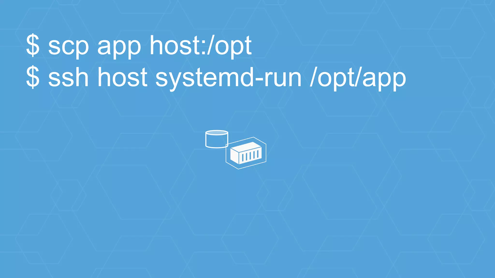 $ scp app host:/opt
$ ssh host systemd-run /opt/app
 