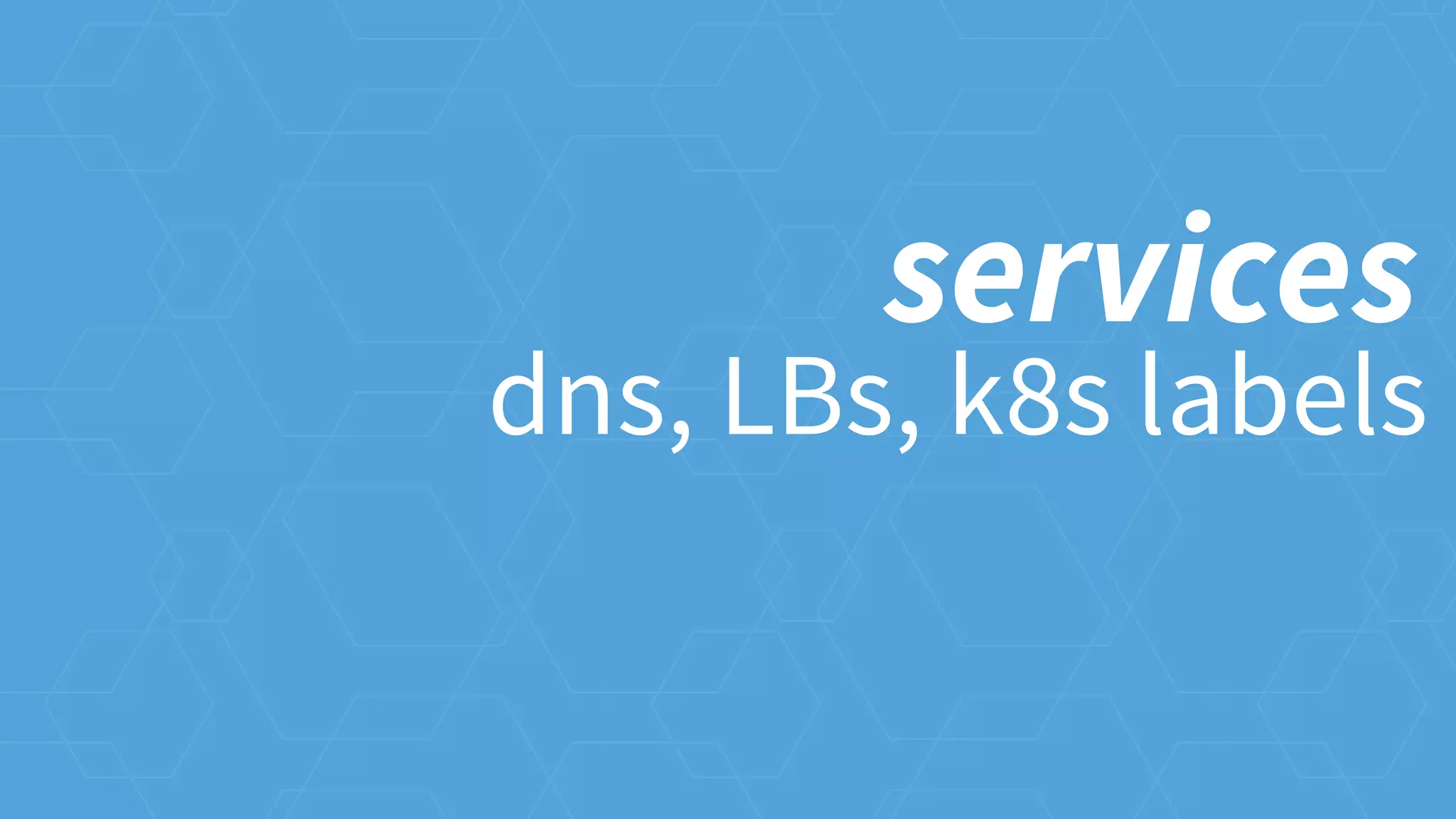 dns, LBs, k8s labels
services
 