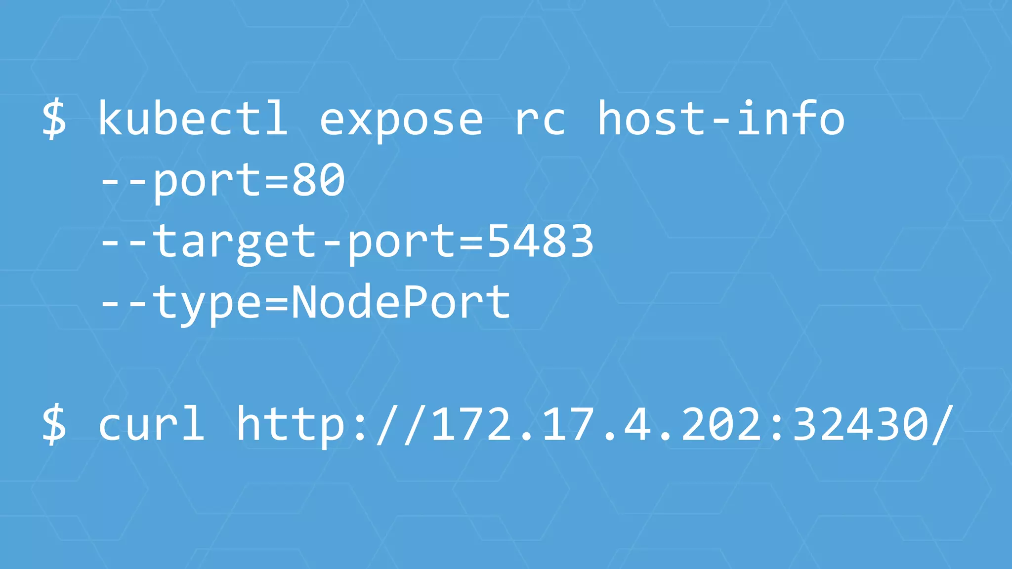 $ kubectl expose rc host-info
--port=80
--target-port=5483
--type=NodePort
$ curl http://172.17.4.202:32430/
 