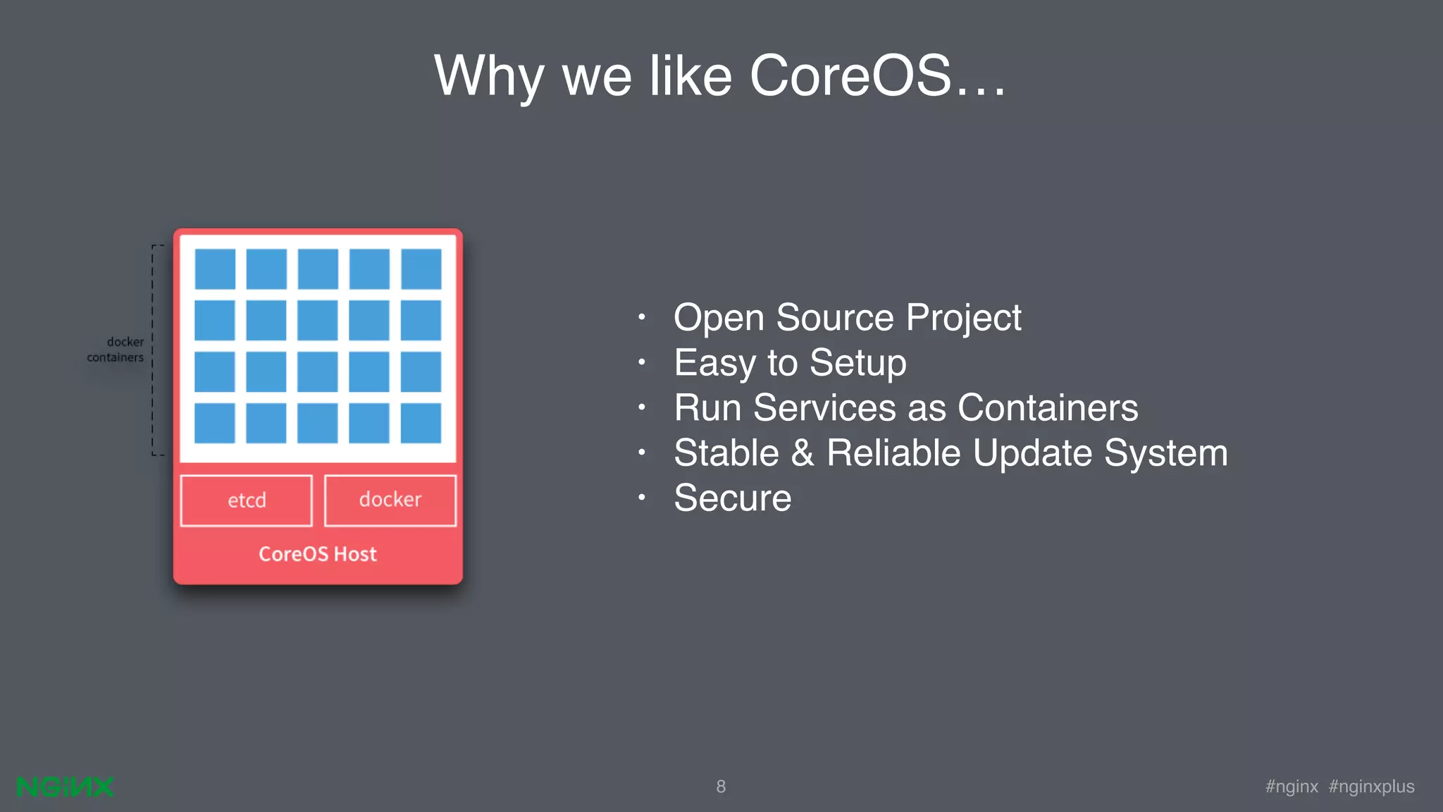 #nginx #nginxplus8 • Open Source Project • Easy to Setup • Run Services as Containers • Stable & Reliable Update System • Secure Why we like CoreOS… 