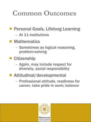 Common Outcomes Personal Goals, Lifelong Learning At 11 institutions Mathematics Sometimes as logical reasoning, problem-solving Citizenship Again, may include respect for diversity, social responsibility Attitudinal/developmental  Professional attitude, readiness for career, take pride in work; balance 