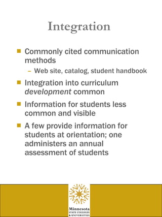 Integration Commonly cited communication methods Web site, catalog, student handbook Integration into curriculum  development  common Information for students less common and visible A few provide information for students at orientation; one administers an annual assessment of students 