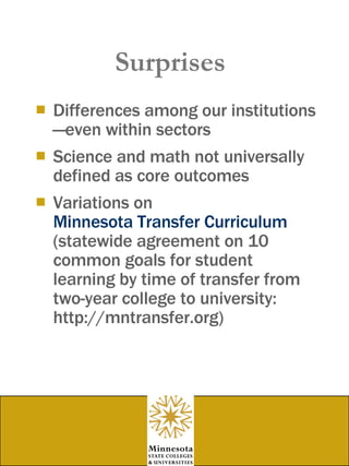 Surprises Differences among our institutions—even within sectors Science and math not universally defined as core outcomes Variations on  Minnesota Transfer Curriculum  (statewide agreement on 10 common goals for student learning by time of transfer from two-year college to university: http://mntransfer.org) 