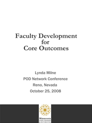 Faculty Development for  Core Outcomes Lynda Milne POD Network Conference Reno, Nevada  October 25, 2008 