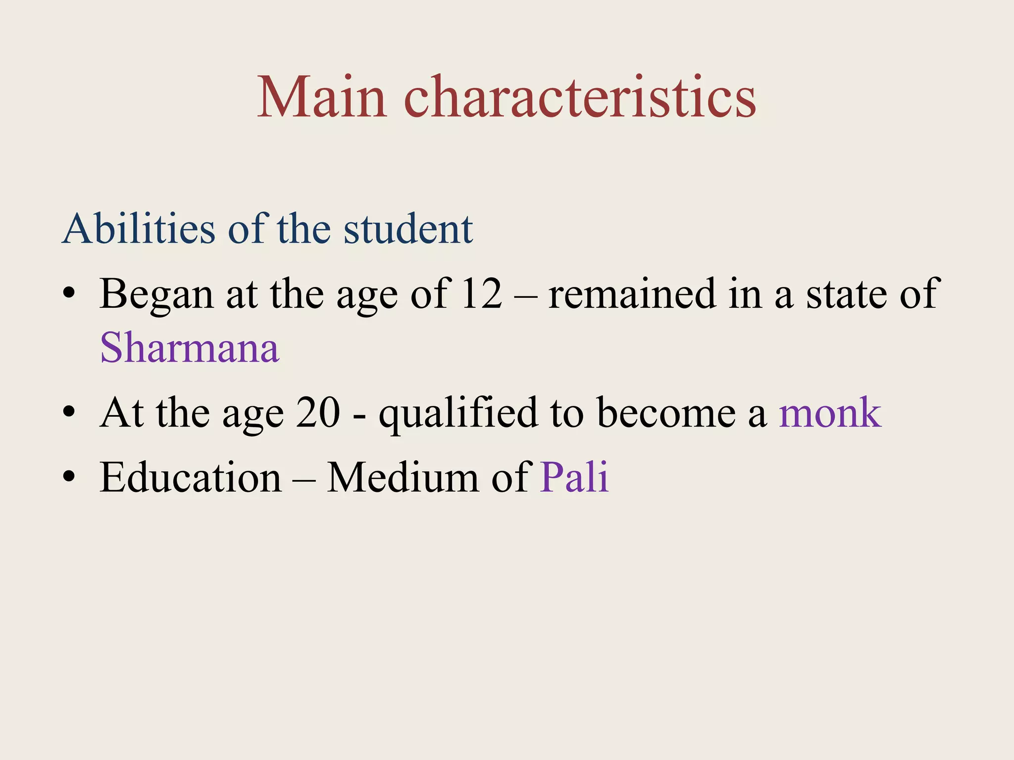 Main characteristics
Abilities of the student
• Began at the age of 12 – remained in a state of
Sharmana
• At the age 20 - qualified to become a monk
• Education – Medium of Pali
 