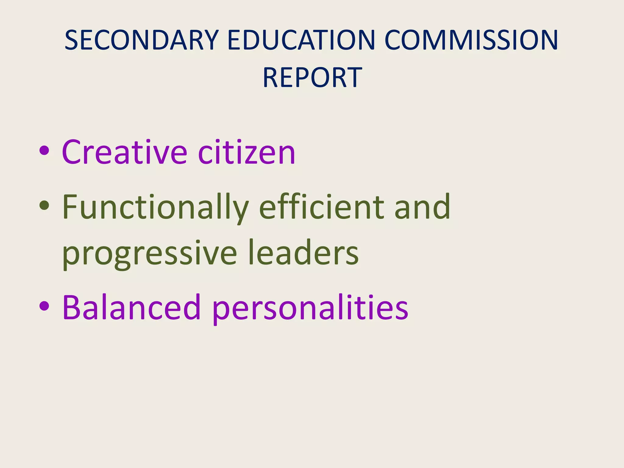 SECONDARY EDUCATION COMMISSION
REPORT
• Creative citizen
• Functionally efficient and
progressive leaders
• Balanced personalities
 