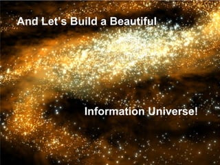 And Let’s Build a Beautiful  Information Universe! 