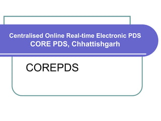 Centralised Online Real-time Electronic PDS
      CORE PDS, Chhattishgarh


     COREPDS
 