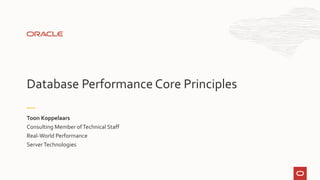 Consulting Member ofTechnical Staff
Real-World Performance
ServerTechnologies
Toon Koppelaars
Database Performance Core Principles
 