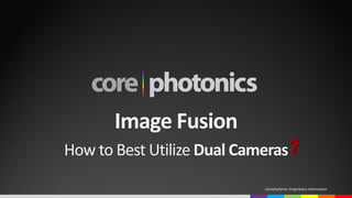 Image Fusion
How to Best Utilize Dual Cameras
Corephotonics Proprietary Information
 