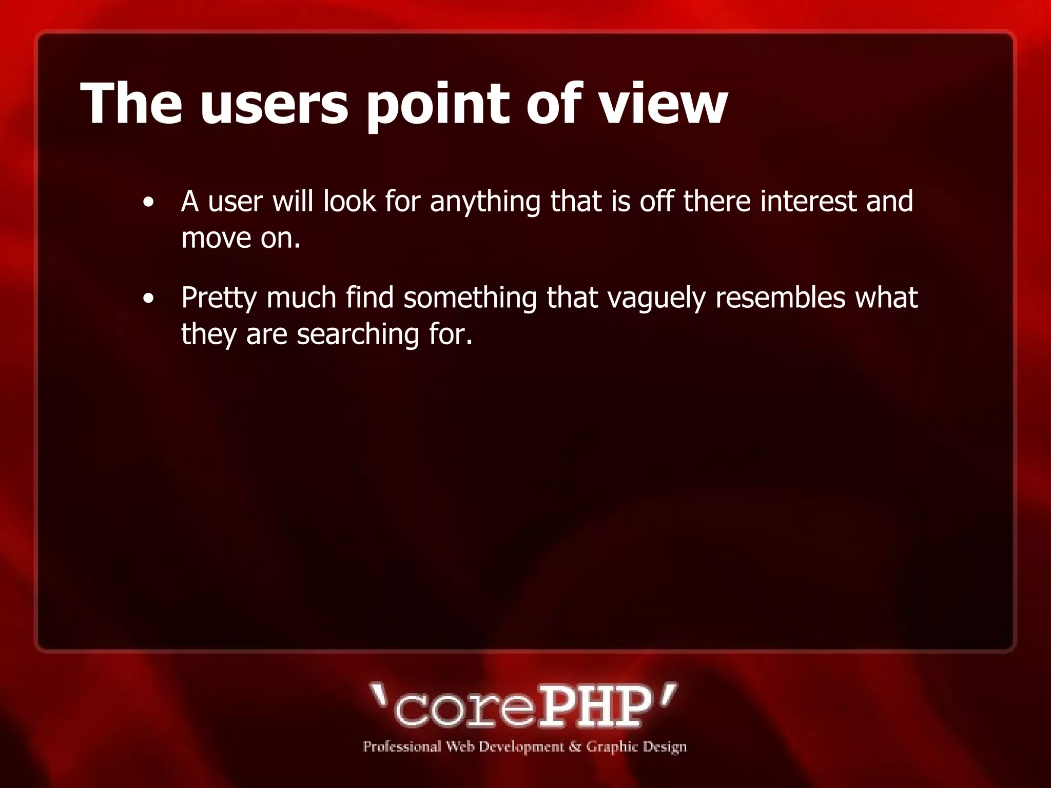 The users point of view A user will look for anything that is off there interest and move on. Pretty much find something that vaguely resembles what they are searching for. 
