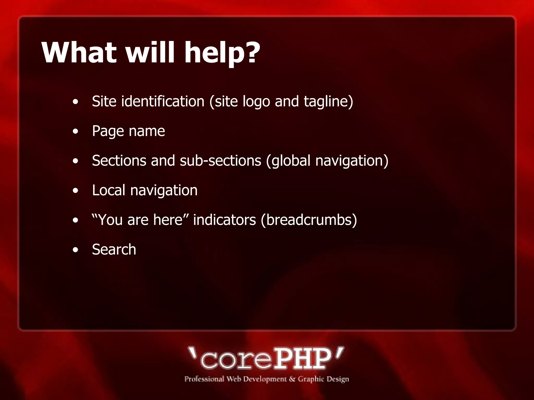 What will help? Site identification (site logo and tagline) Page name Sections and sub-sections (global navigation) Local navigation “You are here” indicators (breadcrumbs) Search 
