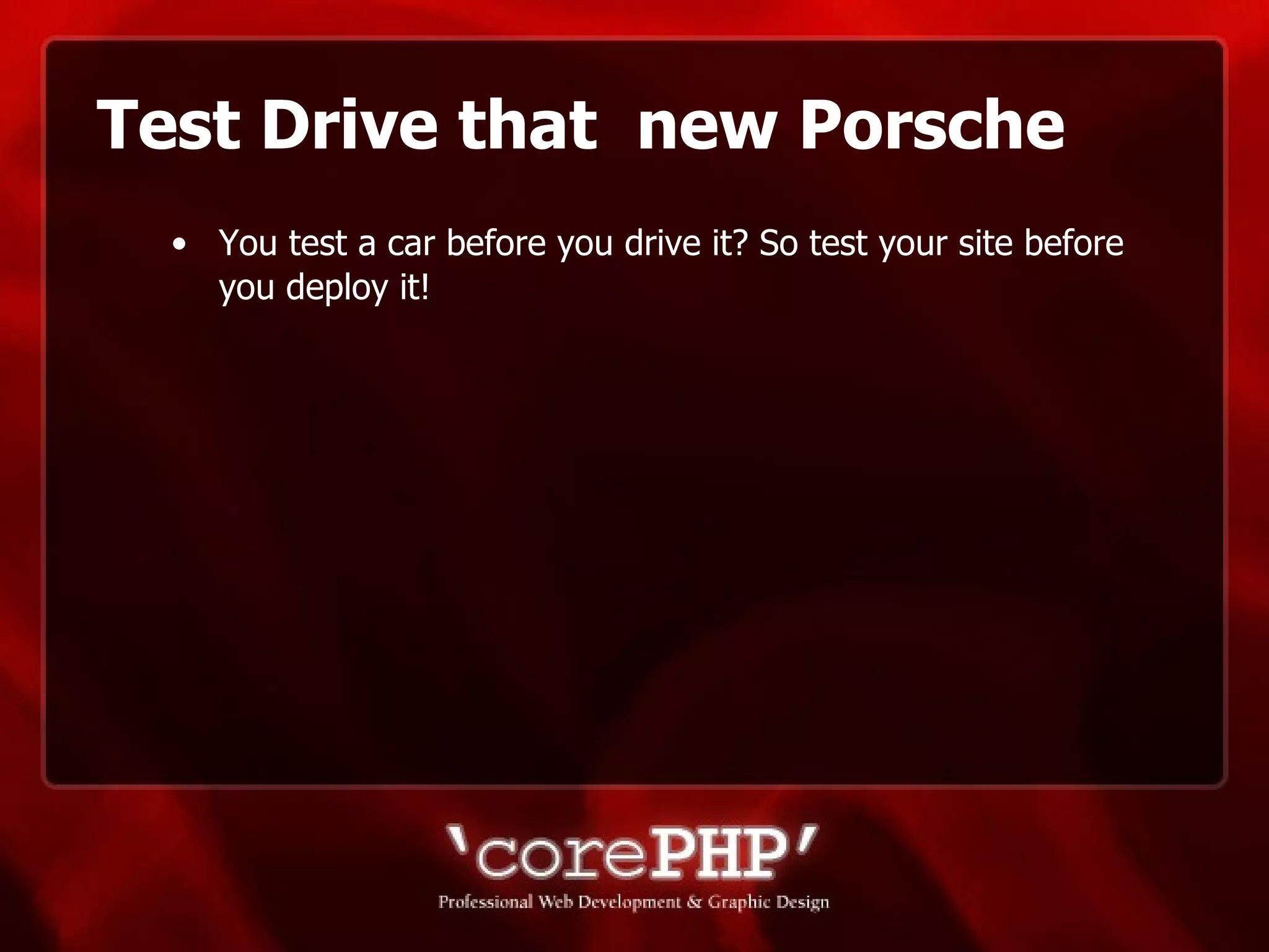 Test Drive that  new Porsche You test a car before you drive it? So test your site before you deploy it! 