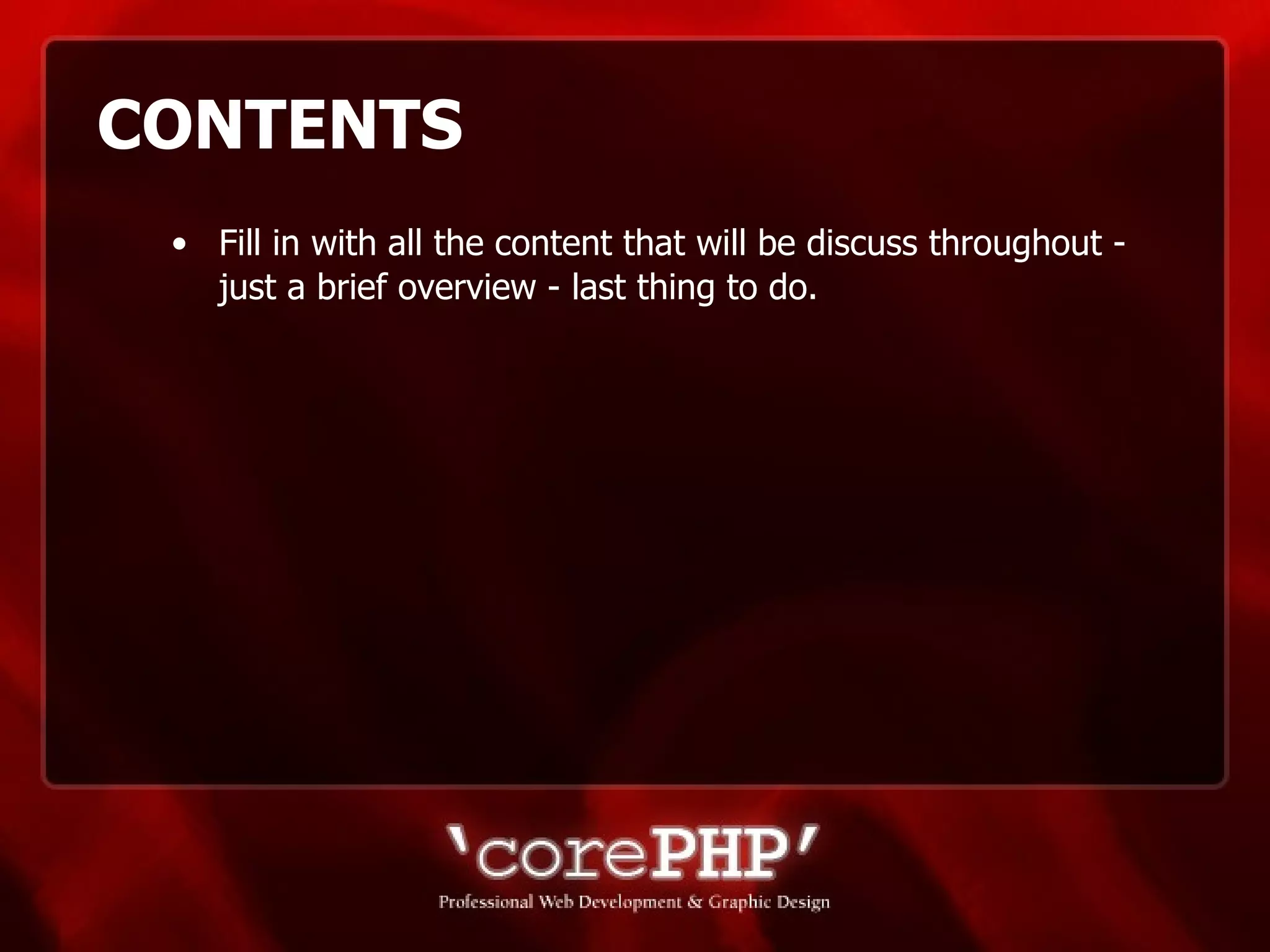 CONTENTS Fill in with all the content that will be discuss throughout - just a brief overview - last thing to do. 