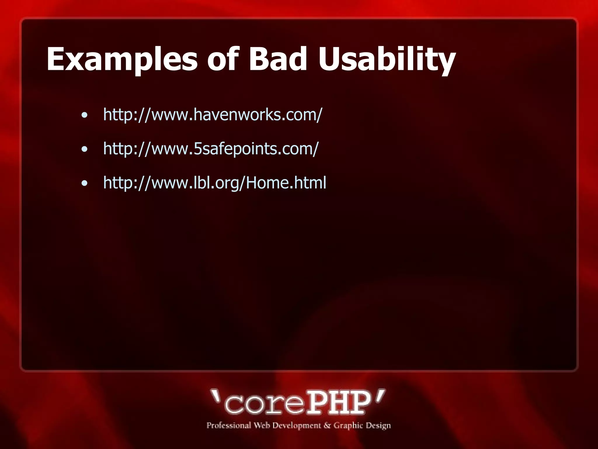 Examples of Bad Usability http://www.havenworks.com/ http://www.5safepoints.com/ http://www.lbl.org/Home.html   