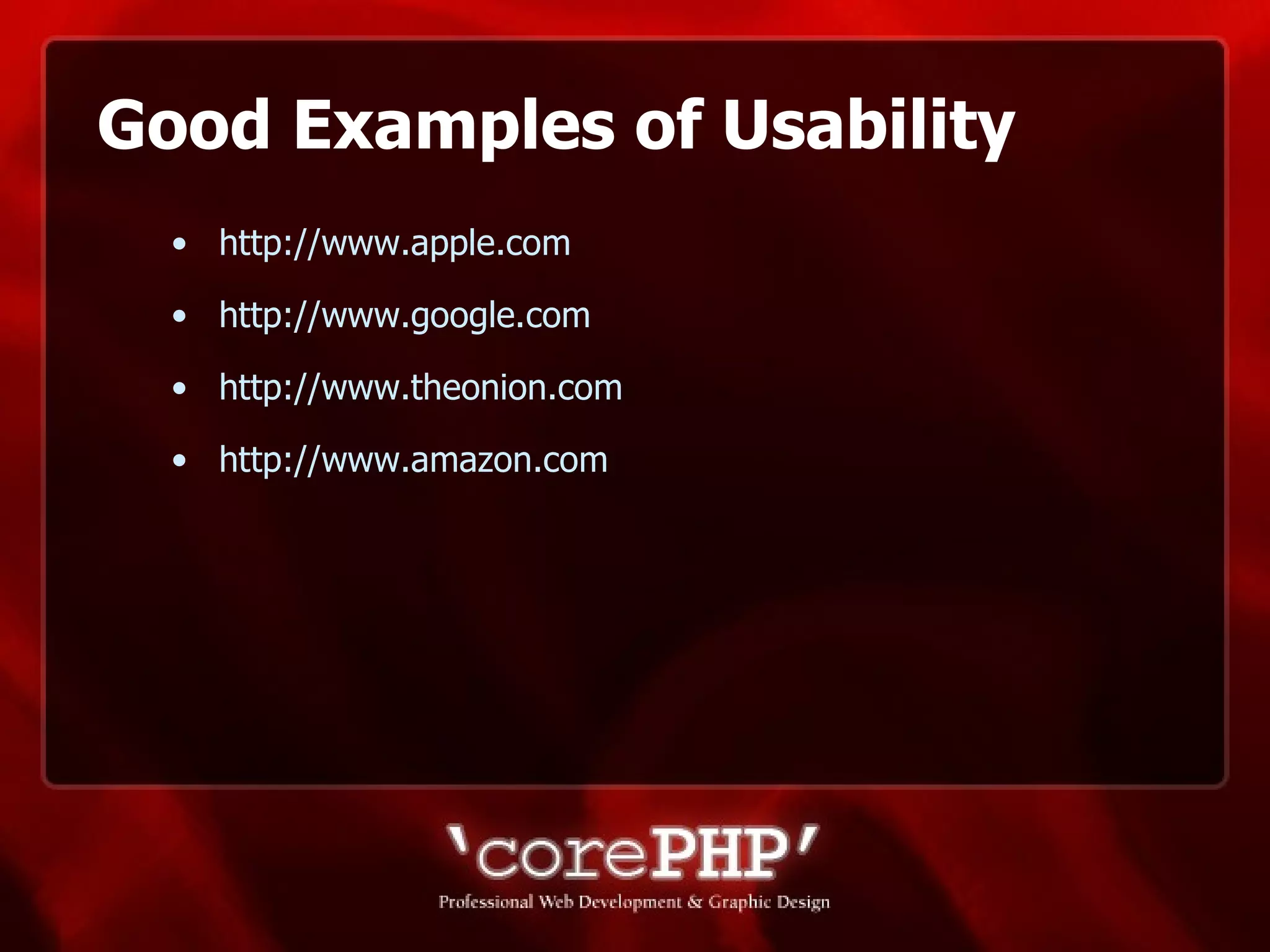 Good Examples of Usability http://www.apple.com http://www.google.com http://www.theonion.com http://www.amazon.com   