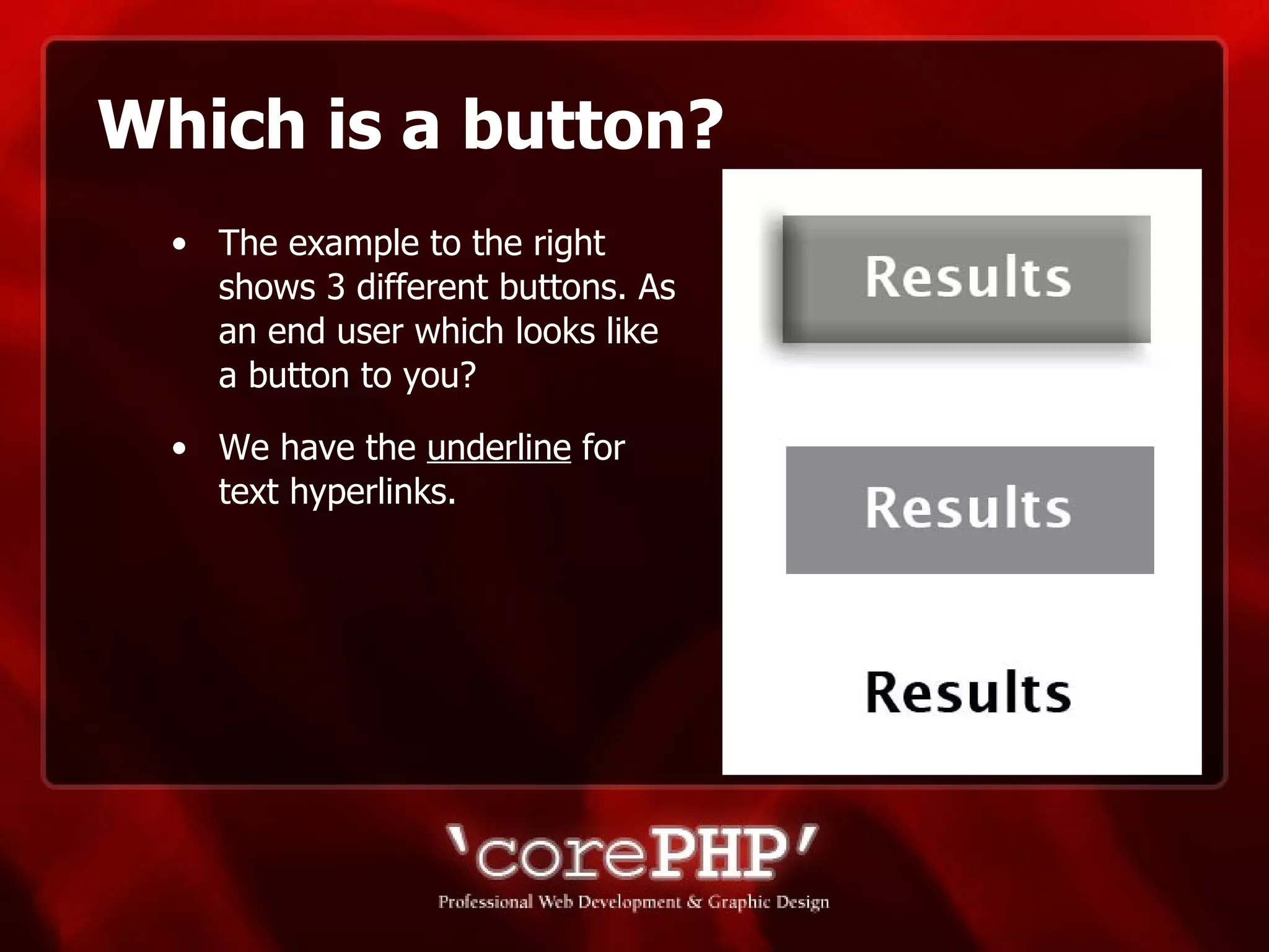 Which is a button? The example to the right shows 3 different buttons. As an end user which looks like a button to you? We have the  underline  for text hyperlinks. 