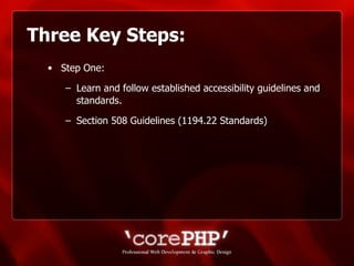 Three Key Steps: Step One: Learn and follow established accessibility guidelines and standards.  Section 508 Guidelines (1194.22 Standards) 