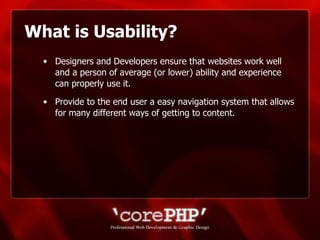 What is Usability? Designers and Developers ensure that websites work well and a person of average (or lower) ability and experience can properly use it. Provide to the end user a easy navigation system that allows for many different ways of getting to content. 