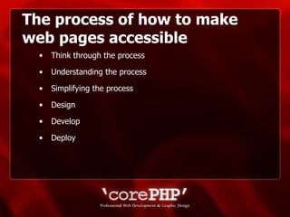The process of how to make web pages accessible Think through the process Understanding the process Simplifying the process Design Develop Deploy 