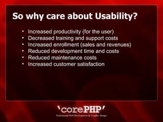 So why care about Usability? Increased productivity (for the user)  Decreased training and support costs Increased enrollment (sales and revenues)  Reduced development time and costs  Reduced maintenance costs  Increased customer satisfaction 