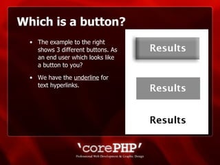 Which is a button? The example to the right shows 3 different buttons. As an end user which looks like a button to you? We have the  underline  for text hyperlinks. 