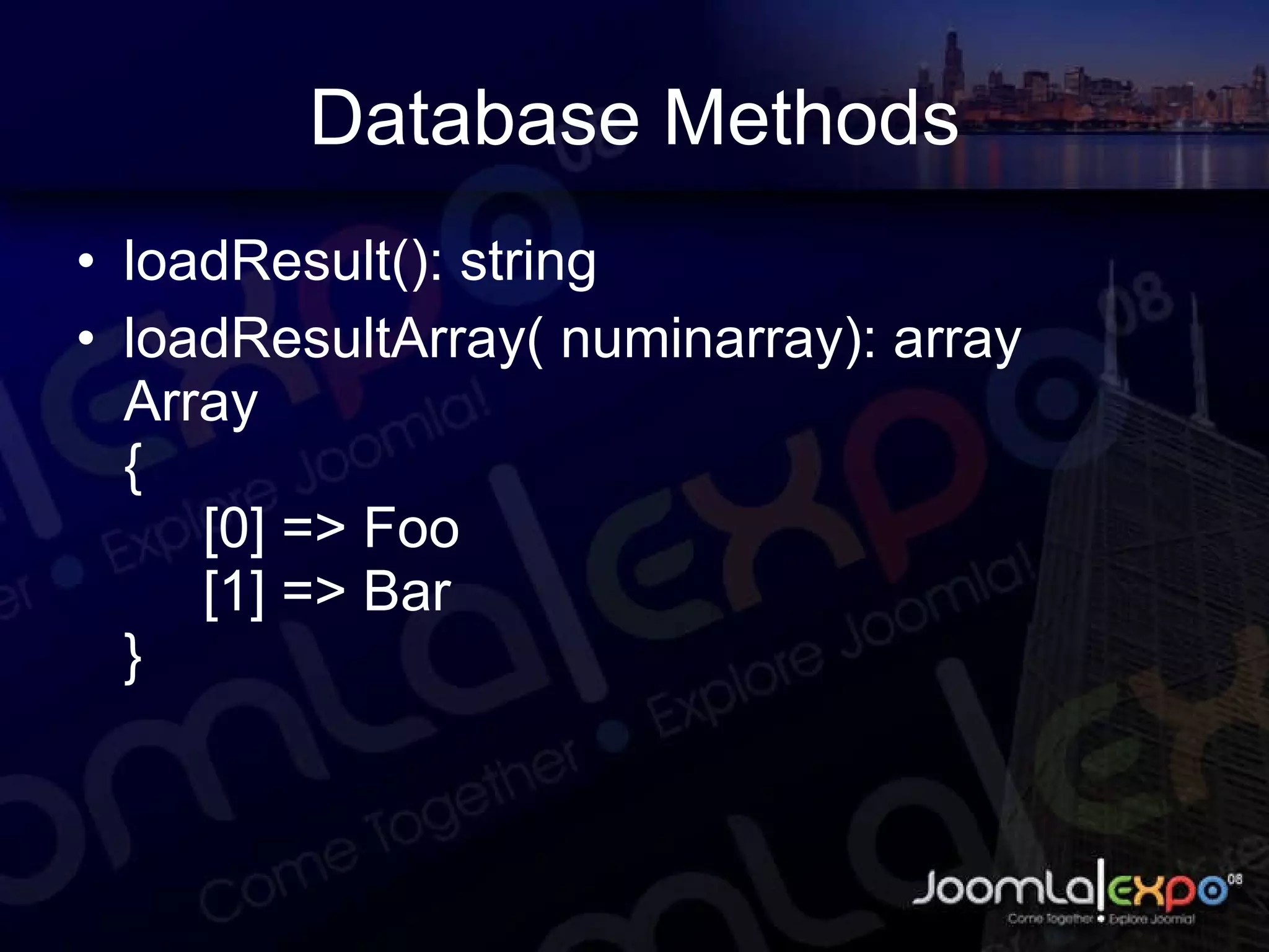 Database Methods loadResult(): string loadResultArray( numinarray): array Array { [0] => Foo [1] => Bar } 