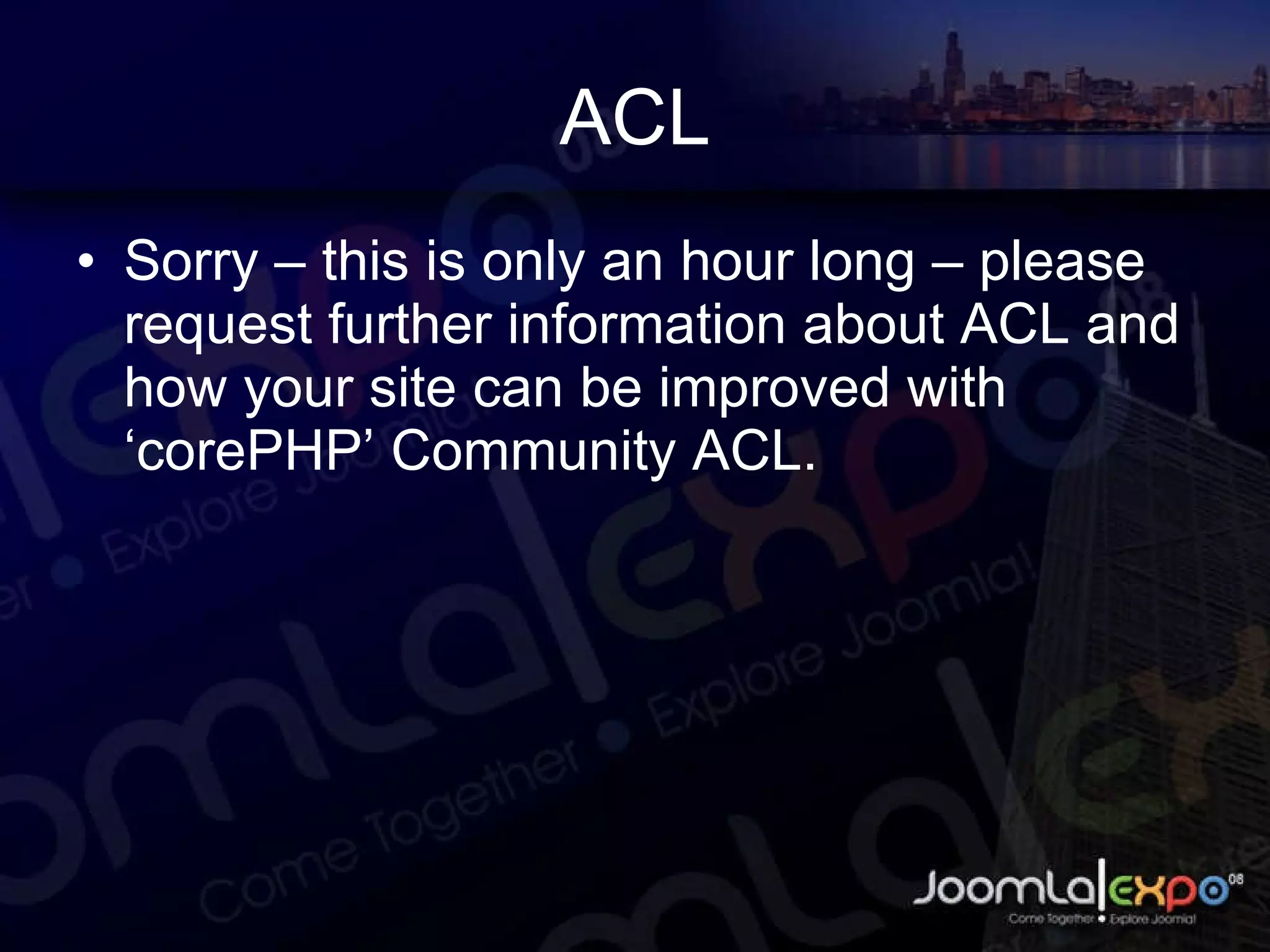 ACL Sorry – this is only an hour long – please request further information about ACL and how your site can be improved with ‘corePHP’ Community ACL.  