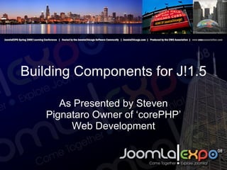 Building Components for J!1.5 As Presented by Steven Pignataro Owner of ‘corePHP’ Web Development 