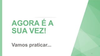 19
AGORA É A
SUA VEZ!
Vamos praticar...
 