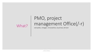 Sensitivity: Confidential
PMO, project
management Office(/-r)
versatile, integer, innovative, business driven
What?
 