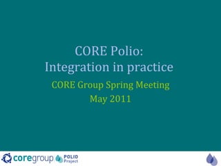 CORE Polio:  Integration in practice  CORE Group Spring Meeting May 2011 