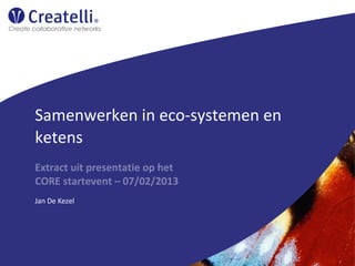 Samenwerken in eco-systemen en
ketens
Extract uit presentatie op het
CORE startevent – 07/02/2013
Jan De Kezel
 