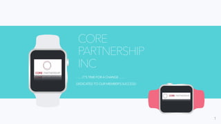 ……IT'S TIME FOR A CHANGE ……
DEDICATED TO OUR MEMBER’S SUCCESS!
CORE
PARTNERSHIP
INC
1
 