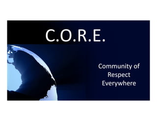 C.O.R.E. 
       Community of 
          Respect 
        Everywhere 
 