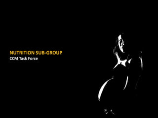 NUTRITION SUB-GROUP
CCM Task Force
 