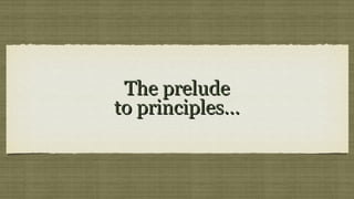The prelude
to principles…
 