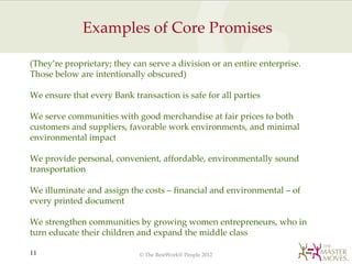 Examples of Core Promises

(They’re proprietary; they can serve a division or an entire enterprise.
Those below are intent...
