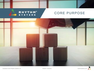 Copyright © 2016 Rhythm Systems, Inc. rhythmsystems.comRhythm®
University
CORE PURPOSE
 