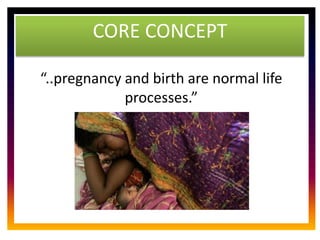 CORE ROLE OF
MIDWIFE
CORE CONCEPT
“..pregnancy and birth are normal life
processes.”
 