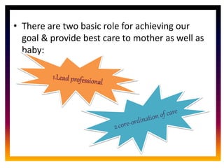 CORE ROLE OF
MIDWIFE
• There are two basic role for achieving our
goal & provide best care to mother as well as
baby:
 