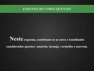 Neste esquema, combinam-se as cores e tonalidades consideradas quentes: amarelo, laranja, vermelho e marrom.ESQUEMA DE CORES QUENTES