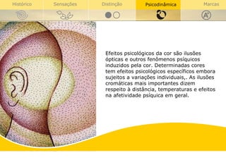Efeitos psicológicos da cor são ilusões ópticas e outros fenômenos psíquicos induzidos pela cor. Determinadas cores tem efeitos psicológicos específicos embora sujeitos a variações individuais,. As ilusões cromáticas mais importantes dizem respeito à distância, temperaturas e efeitos na afetividade psíquica em geral. 