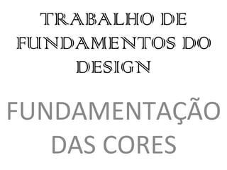 TRABALHO DE FUNDAMENTOS DO DESIGN FUNDAMENTAÇÃO DAS CORES