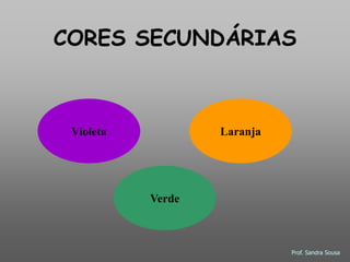 CORES SECUNDÁRIAS



 Violeta           Laranja




           Verde



                             Prof. Sandra Sousa
 