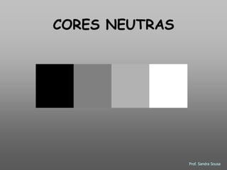 CORES NEUTRAS




                Prof. Sandra Sousa
 