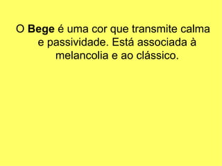O Bege é uma cor que transmite calma
   e passividade. Está associada à
      melancolia e ao clássico.
 