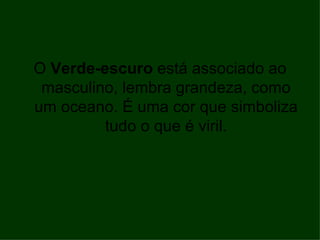 O Verde-escuro está associado ao
 masculino, lembra grandeza, como
um oceano. É uma cor que simboliza
         tudo o que é viril.
 