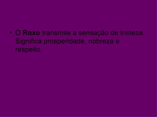 • O Roxo transmite a sensação de tristeza.
  Significa prosperidade, nobreza e
  respeito.
 